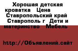 Хорошая детская кроватка › Цена ­ 3 500 - Ставропольский край, Ставрополь г. Дети и материнство » Мебель   